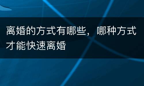 离婚的方式有哪些，哪种方式才能快速离婚
