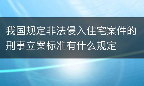 我国规定非法侵入住宅案件的刑事立案标准有什么规定