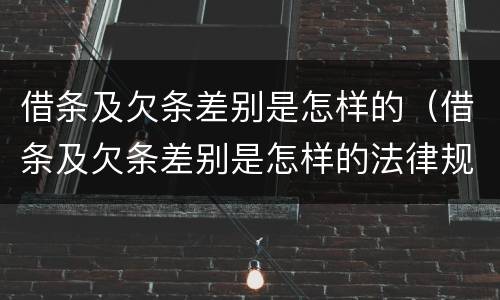 借条及欠条差别是怎样的（借条及欠条差别是怎样的法律规定）