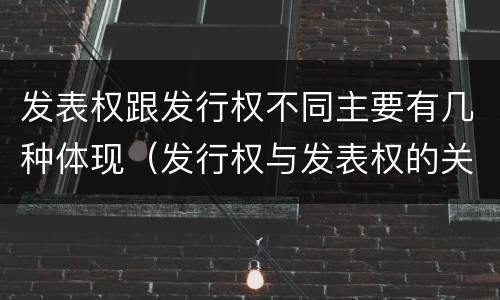 发表权跟发行权不同主要有几种体现（发行权与发表权的关系）