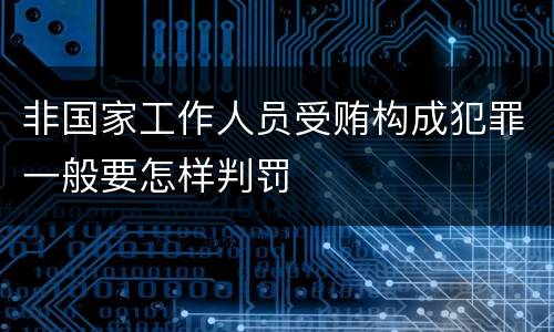 非国家工作人员受贿构成犯罪一般要怎样判罚