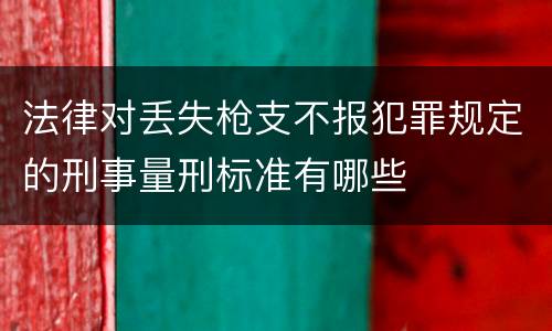 法律对丢失枪支不报犯罪规定的刑事量刑标准有哪些