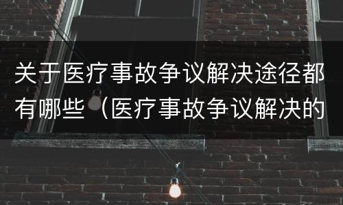关于医疗事故争议解决途径都有哪些（医疗事故争议解决的途径有哪些）