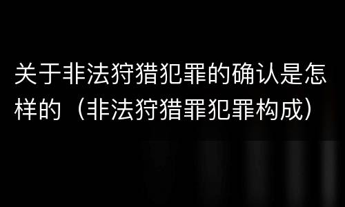 关于非法狩猎犯罪的确认是怎样的（非法狩猎罪犯罪构成）