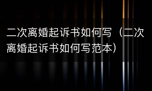 二次离婚起诉书如何写（二次离婚起诉书如何写范本）