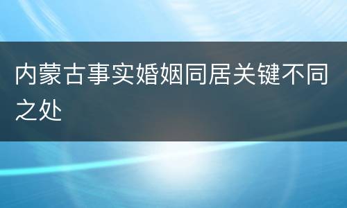 内蒙古事实婚姻同居关键不同之处