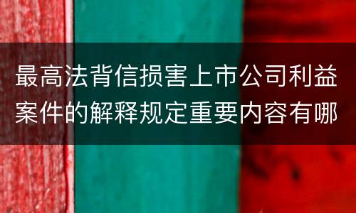 最高法背信损害上市公司利益案件的解释规定重要内容有哪些