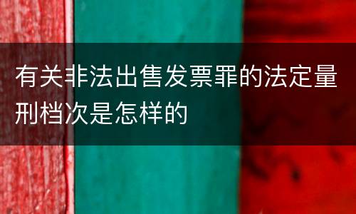 有关非法出售发票罪的法定量刑档次是怎样的