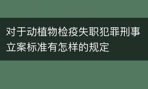 对于动植物检疫失职犯罪刑事立案标准有怎样的规定
