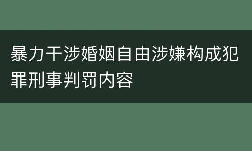 暴力干涉婚姻自由涉嫌构成犯罪刑事判罚内容
