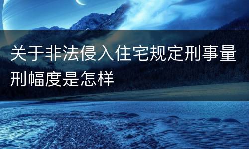 关于非法侵入住宅规定刑事量刑幅度是怎样