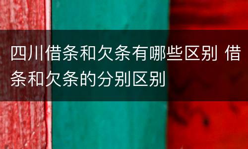 四川借条和欠条有哪些区别 借条和欠条的分别区别