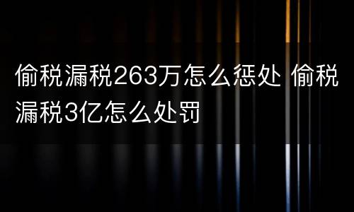 偷税漏税263万怎么惩处 偷税漏税3亿怎么处罚