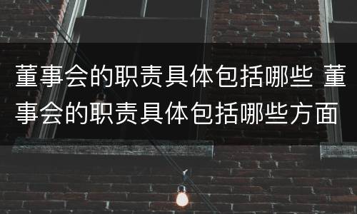 董事会的职责具体包括哪些 董事会的职责具体包括哪些方面