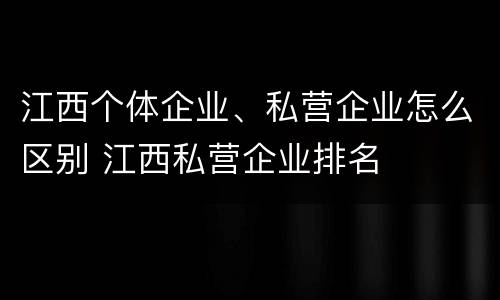 江西个体企业、私营企业怎么区别 江西私营企业排名