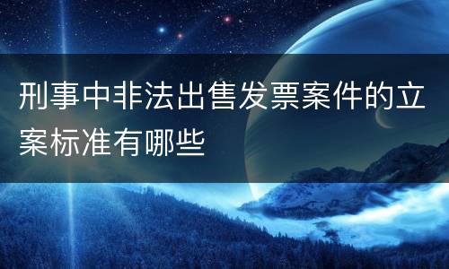 刑事中非法出售发票案件的立案标准有哪些