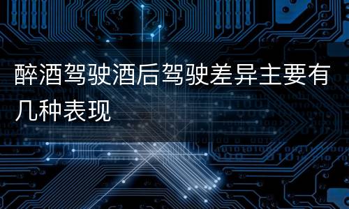 醉酒驾驶酒后驾驶差异主要有几种表现