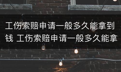 工伤索赔申请一般多久能拿到钱 工伤索赔申请一般多久能拿到钱呢