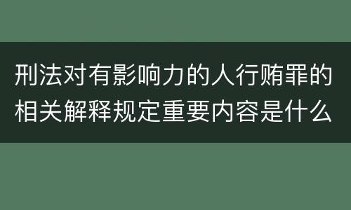 刑法对有影响力的人行贿罪的相关解释规定重要内容是什么