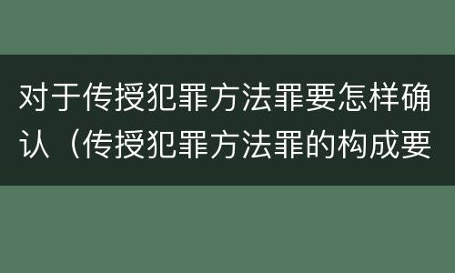 对于传授犯罪方法罪要怎样确认（传授犯罪方法罪的构成要件）