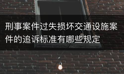 刑事案件过失损坏交通设施案件的追诉标准有哪些规定