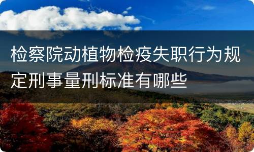 检察院动植物检疫失职行为规定刑事量刑标准有哪些