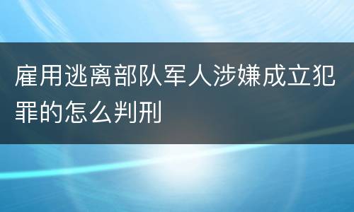雇用逃离部队军人涉嫌成立犯罪的怎么判刑