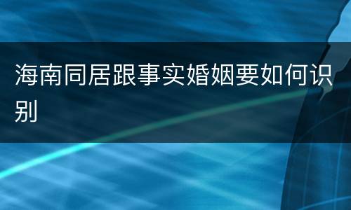 海南同居跟事实婚姻要如何识别