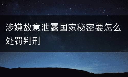 涉嫌故意泄露国家秘密要怎么处罚判刑