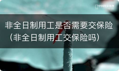 非全日制用工是否需要交保险（非全日制用工交保险吗）