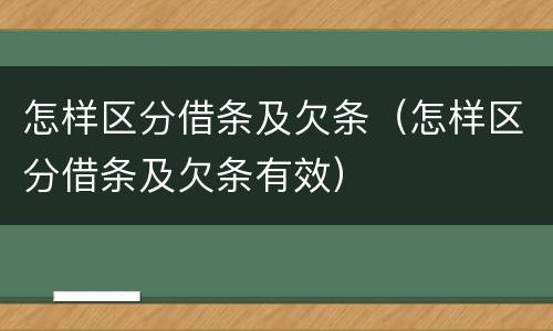 怎样区分借条及欠条（怎样区分借条及欠条有效）
