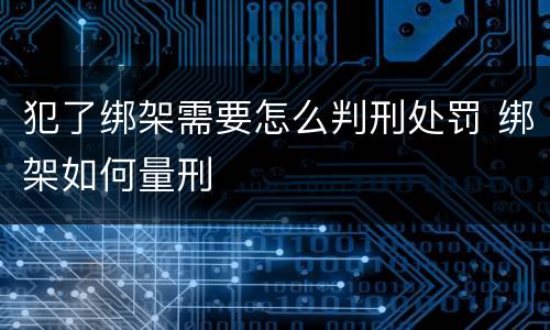 犯了绑架需要怎么判刑处罚 绑架如何量刑