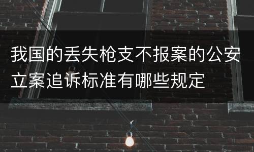我国的丢失枪支不报案的公安立案追诉标准有哪些规定