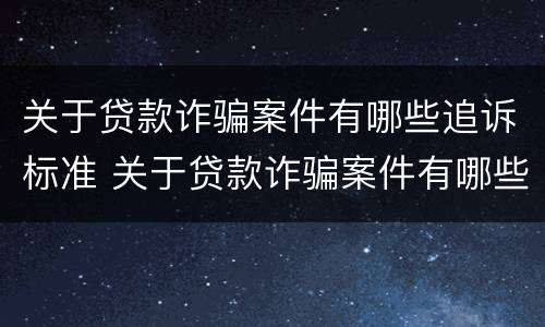 关于贷款诈骗案件有哪些追诉标准 关于贷款诈骗案件有哪些追诉标准最新