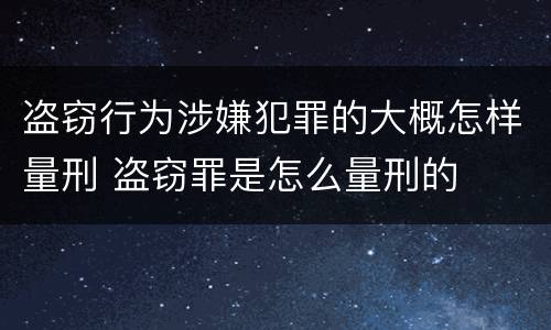 盗窃行为涉嫌犯罪的大概怎样量刑 盗窃罪是怎么量刑的