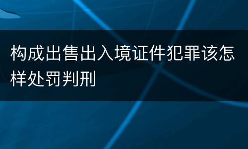 构成出售出入境证件犯罪该怎样处罚判刑