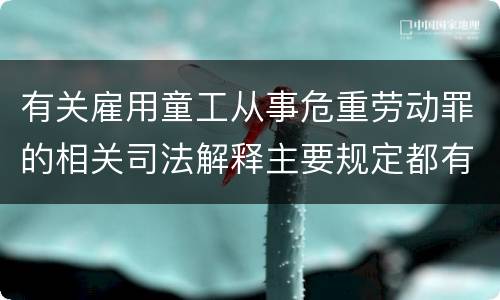 有关雇用童工从事危重劳动罪的相关司法解释主要规定都有哪些
