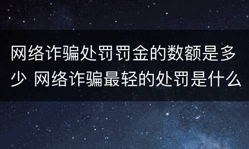 网络诈骗处罚罚金的数额是多少 网络诈骗最轻的处罚是什么呀