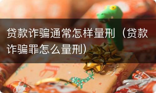 贷款诈骗通常怎样量刑（贷款诈骗罪怎么量刑）