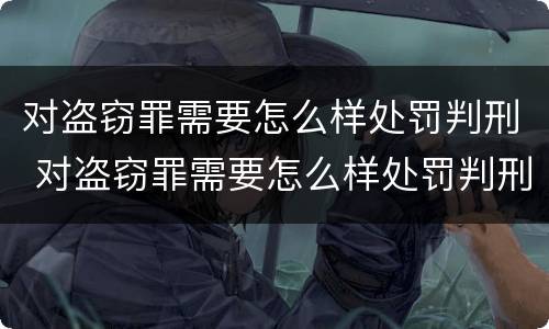 对盗窃罪需要怎么样处罚判刑 对盗窃罪需要怎么样处罚判刑吗