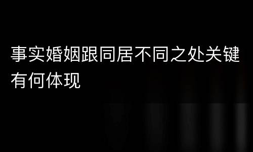 事实婚姻跟同居不同之处关键有何体现