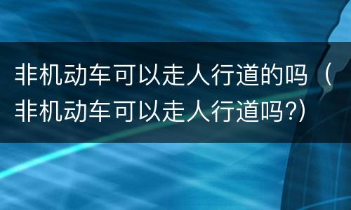 非机动车可以走人行道的吗（非机动车可以走人行道吗?）