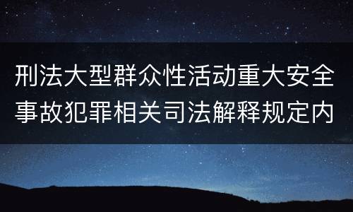 刑法大型群众性活动重大安全事故犯罪相关司法解释规定内容