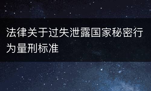 法律关于过失泄露国家秘密行为量刑标准