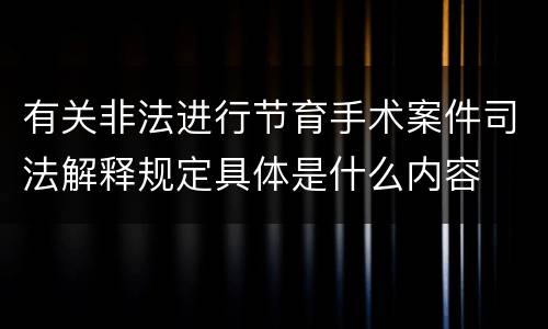 有关非法进行节育手术案件司法解释规定具体是什么内容