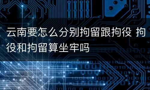 云南要怎么分别拘留跟拘役 拘役和拘留算坐牢吗