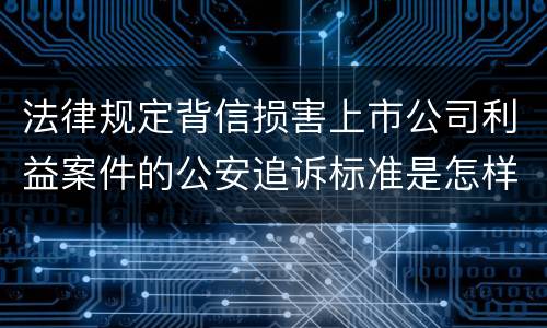 法律规定背信损害上市公司利益案件的公安追诉标准是怎样的