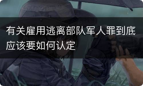 有关雇用逃离部队军人罪到底应该要如何认定