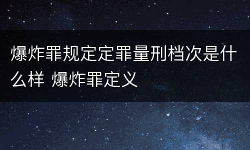 爆炸罪规定定罪量刑档次是什么样 爆炸罪定义
