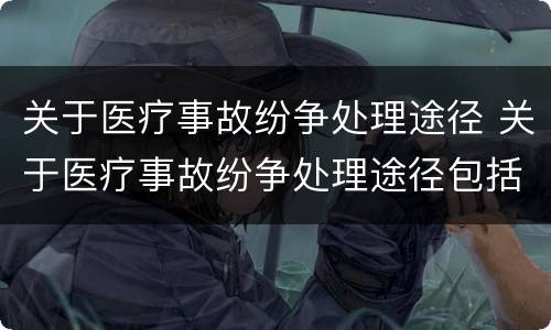 关于医疗事故纷争处理途径 关于医疗事故纷争处理途径包括